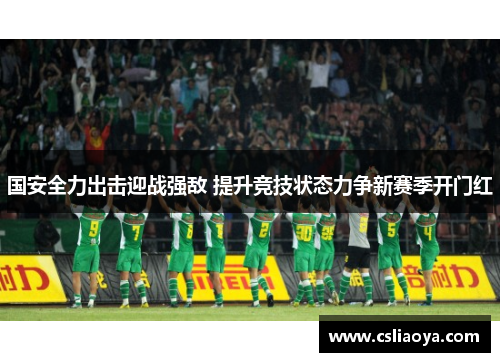 国安全力出击迎战强敌 提升竞技状态力争新赛季开门红